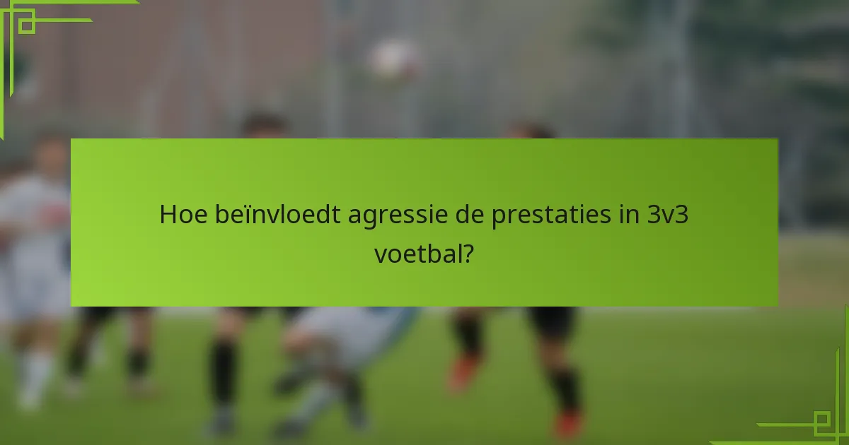 Hoe beïnvloedt agressie de prestaties in 3v3 voetbal?