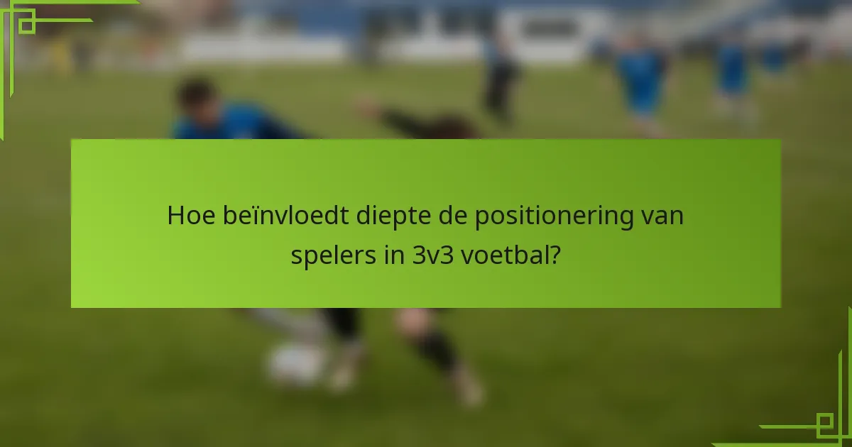 Hoe beïnvloedt diepte de positionering van spelers in 3v3 voetbal?