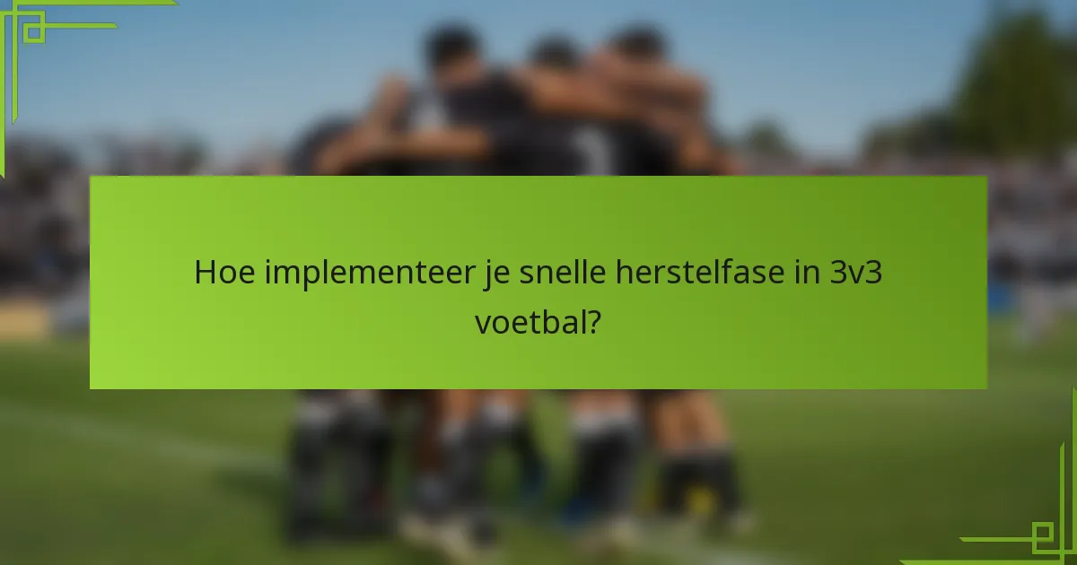 Hoe implementeer je snelle herstelfase in 3v3 voetbal?