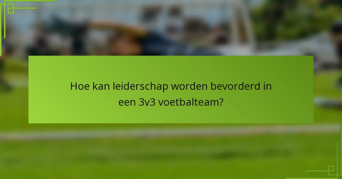 Hoe kan leiderschap worden bevorderd in een 3v3 voetbalteam?