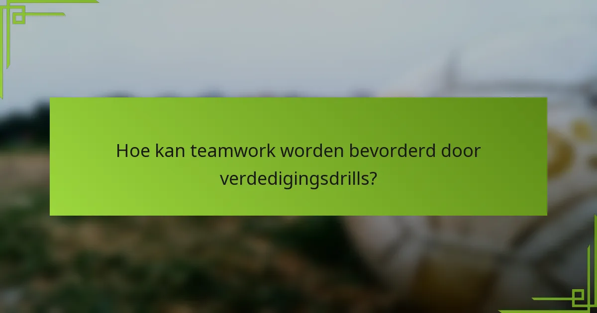 Hoe kan teamwork worden bevorderd door verdedigingsdrills?