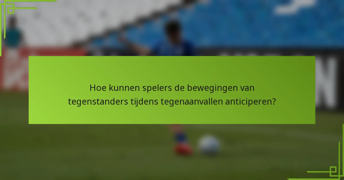 Hoe kunnen spelers de bewegingen van tegenstanders tijdens tegenaanvallen anticiperen?