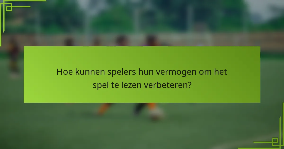 Hoe kunnen spelers hun vermogen om het spel te lezen verbeteren?
