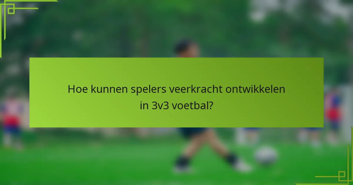 Hoe kunnen spelers veerkracht ontwikkelen in 3v3 voetbal?
