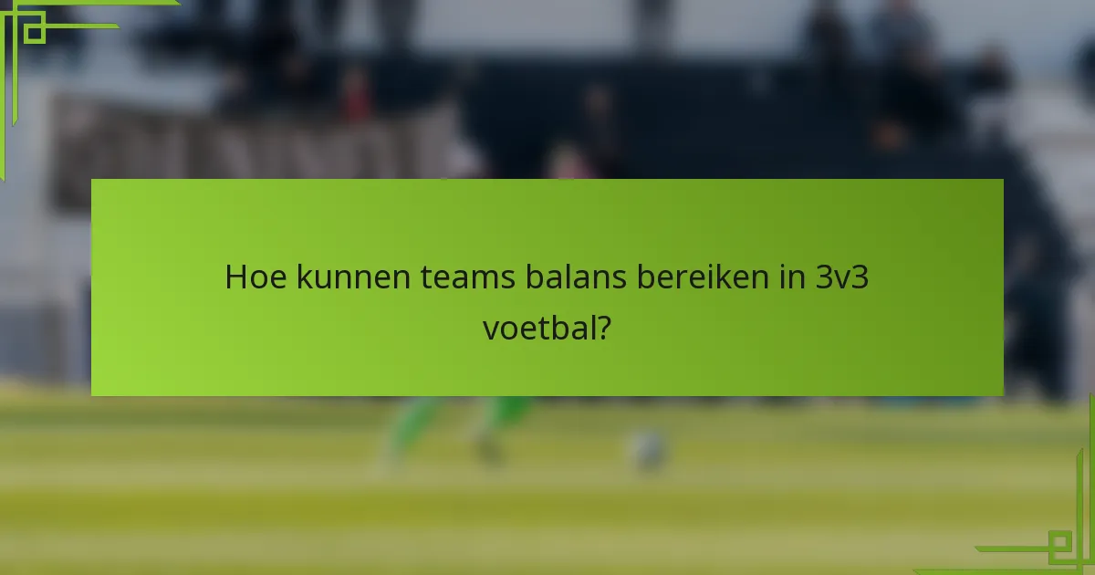 Hoe kunnen teams balans bereiken in 3v3 voetbal?