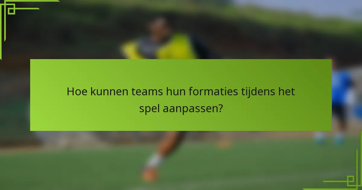 Hoe kunnen teams hun formaties tijdens het spel aanpassen?