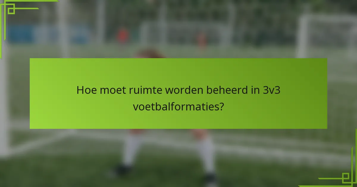 Hoe moet ruimte worden beheerd in 3v3 voetbalformaties?