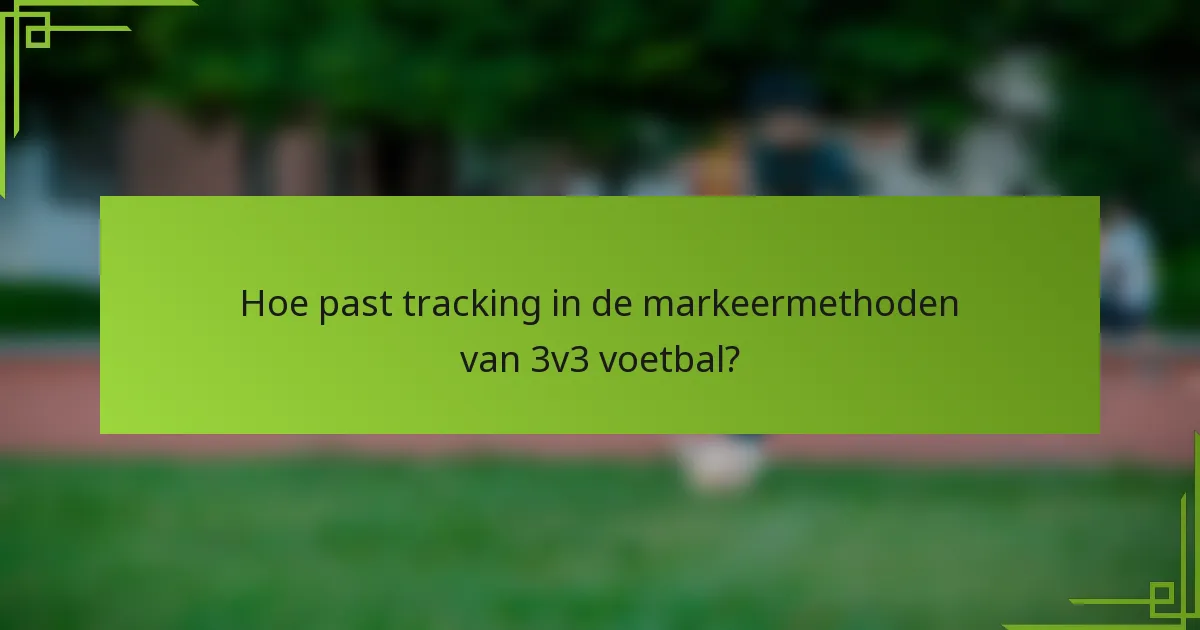 Hoe past tracking in de markeermethoden van 3v3 voetbal?