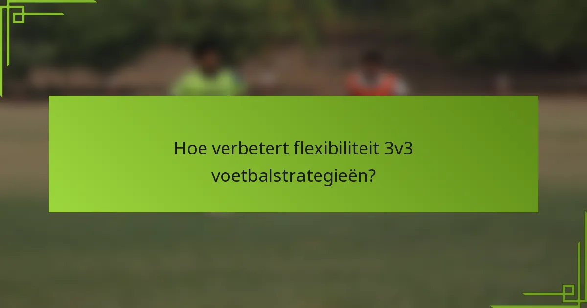 Hoe verbetert flexibiliteit 3v3 voetbalstrategieën?