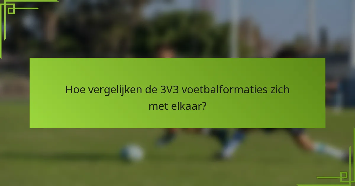 Hoe vergelijken de 3V3 voetbalformaties zich met elkaar?