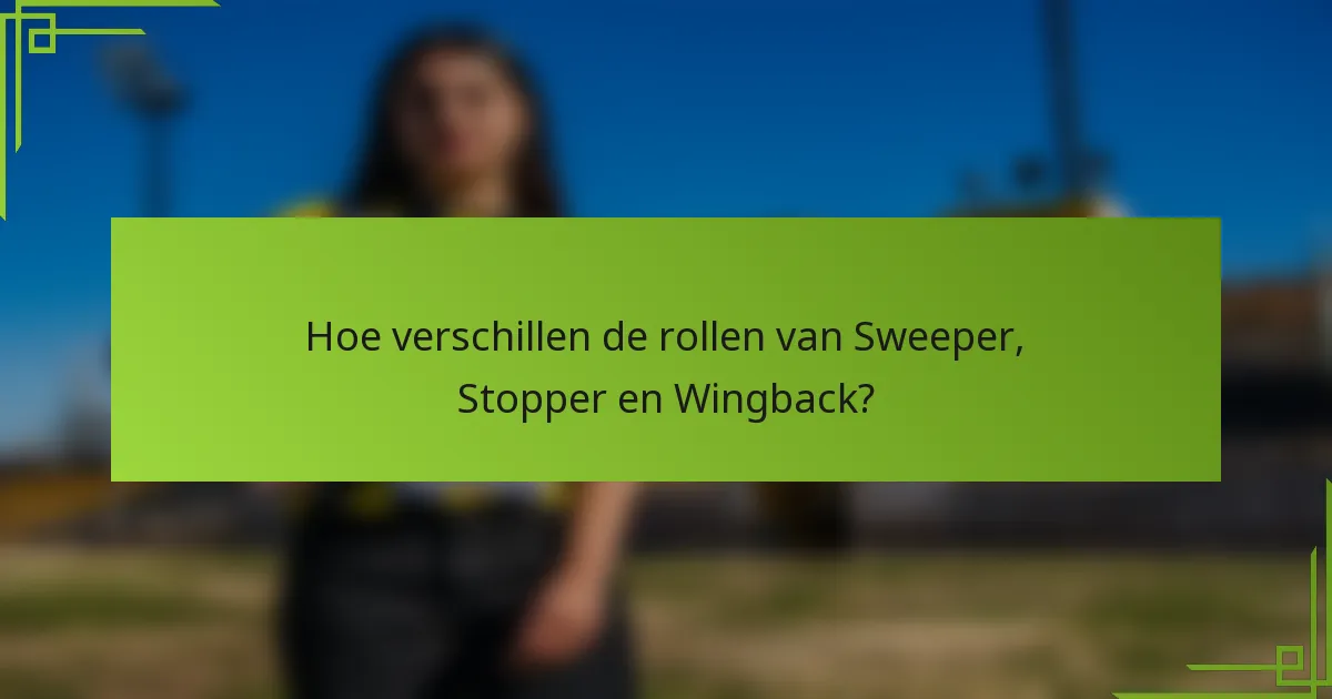 Hoe verschillen de rollen van Sweeper, Stopper en Wingback?