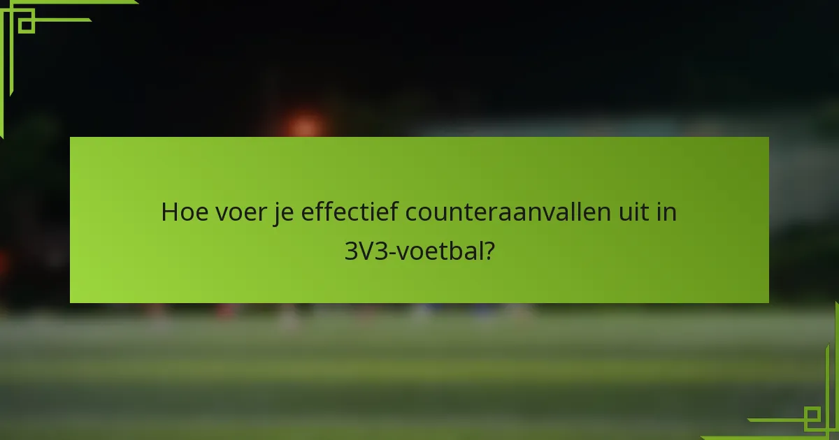 Hoe voer je effectief counteraanvallen uit in 3V3-voetbal?