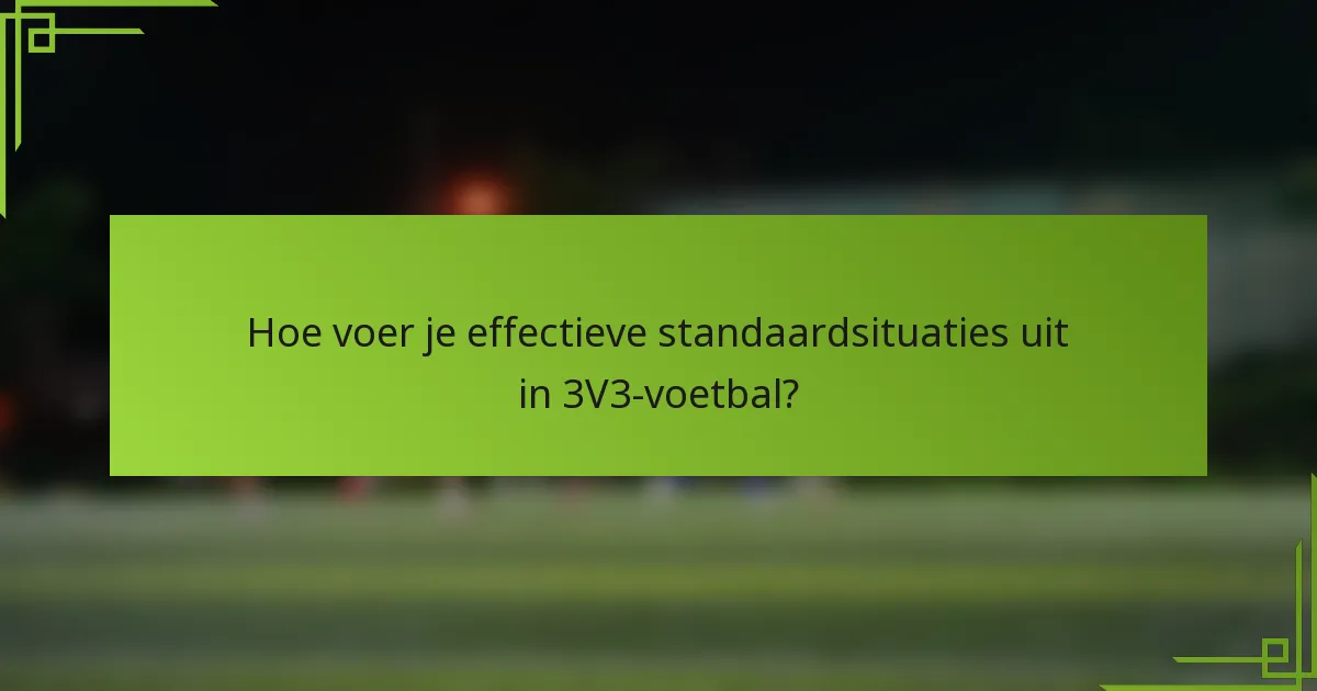 Hoe voer je effectieve standaardsituaties uit in 3V3-voetbal?