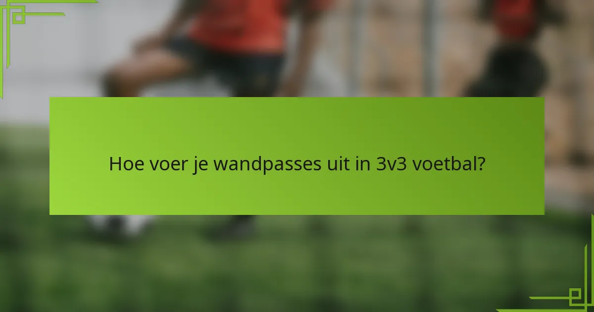 Hoe voer je wandpasses uit in 3v3 voetbal?