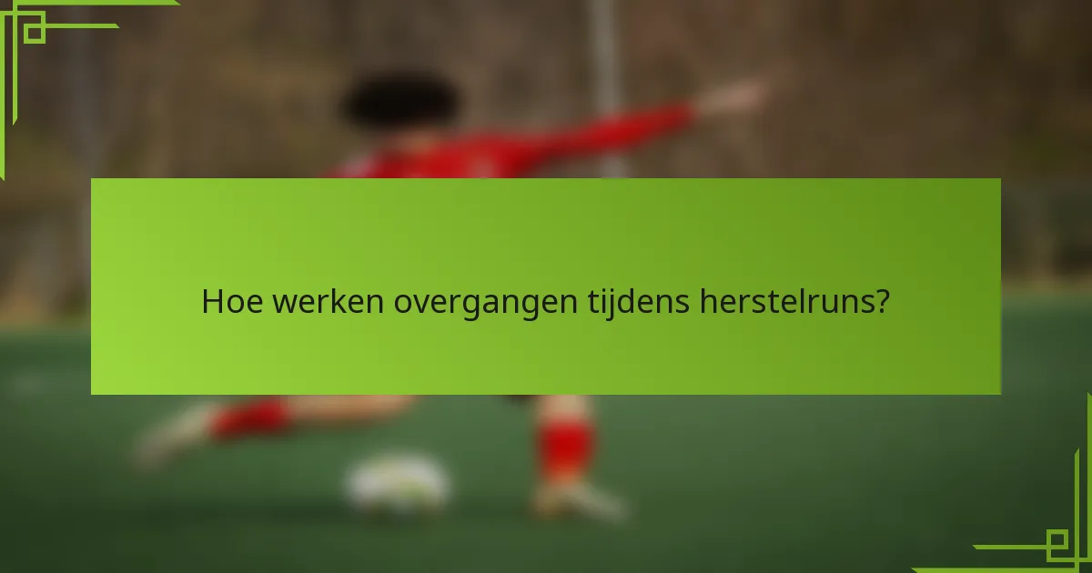 Hoe werken overgangen tijdens herstelruns?