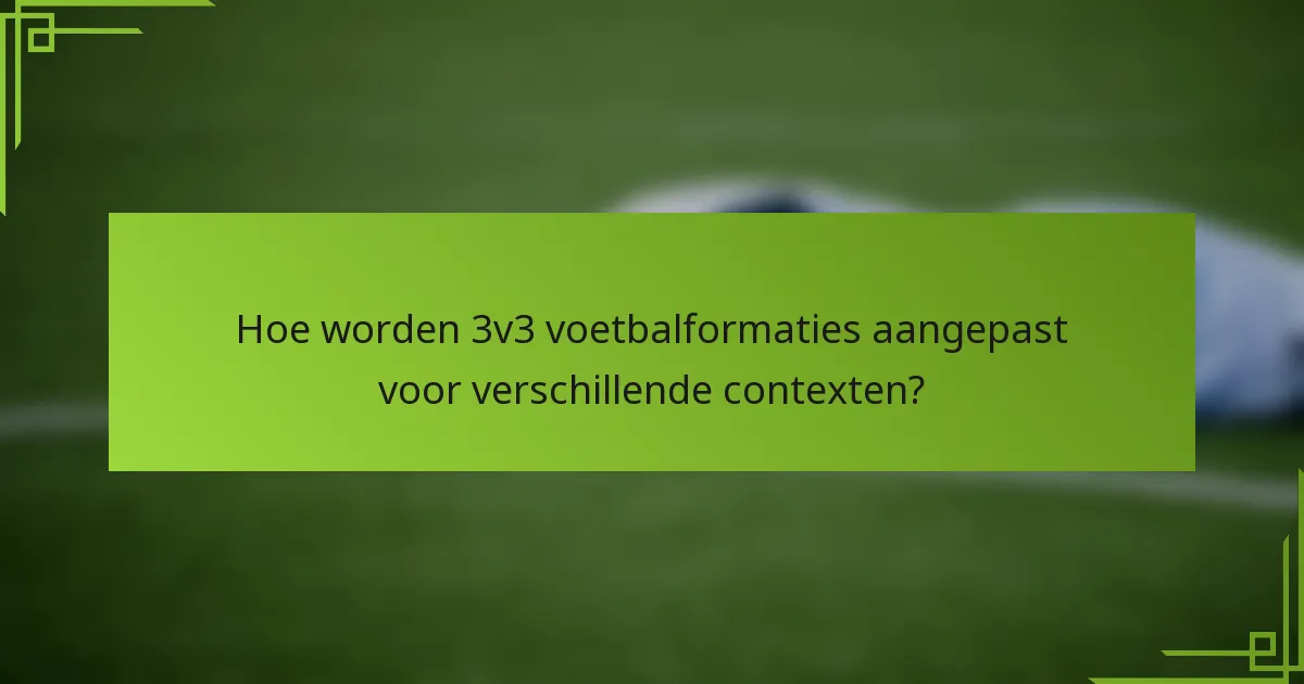Hoe worden 3v3 voetbalformaties aangepast voor verschillende contexten?