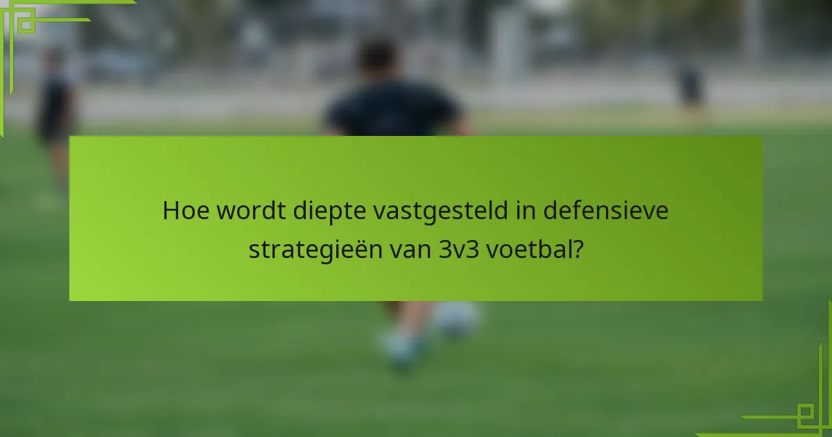 Hoe wordt diepte vastgesteld in defensieve strategieën van 3v3 voetbal?