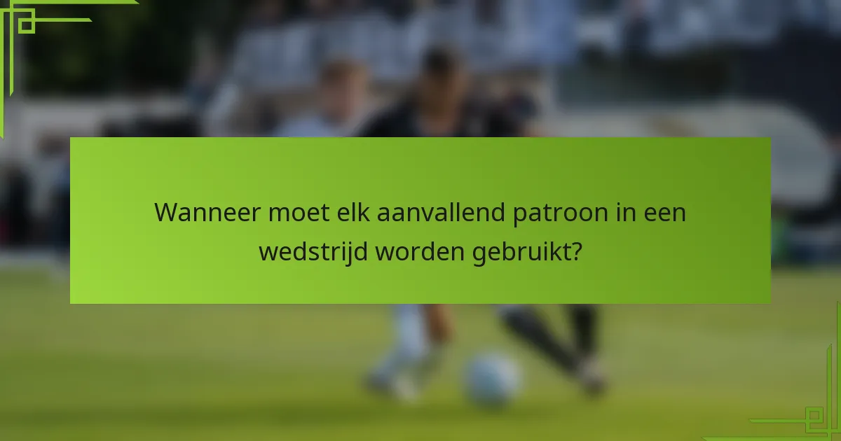Wanneer moet elk aanvallend patroon in een wedstrijd worden gebruikt?