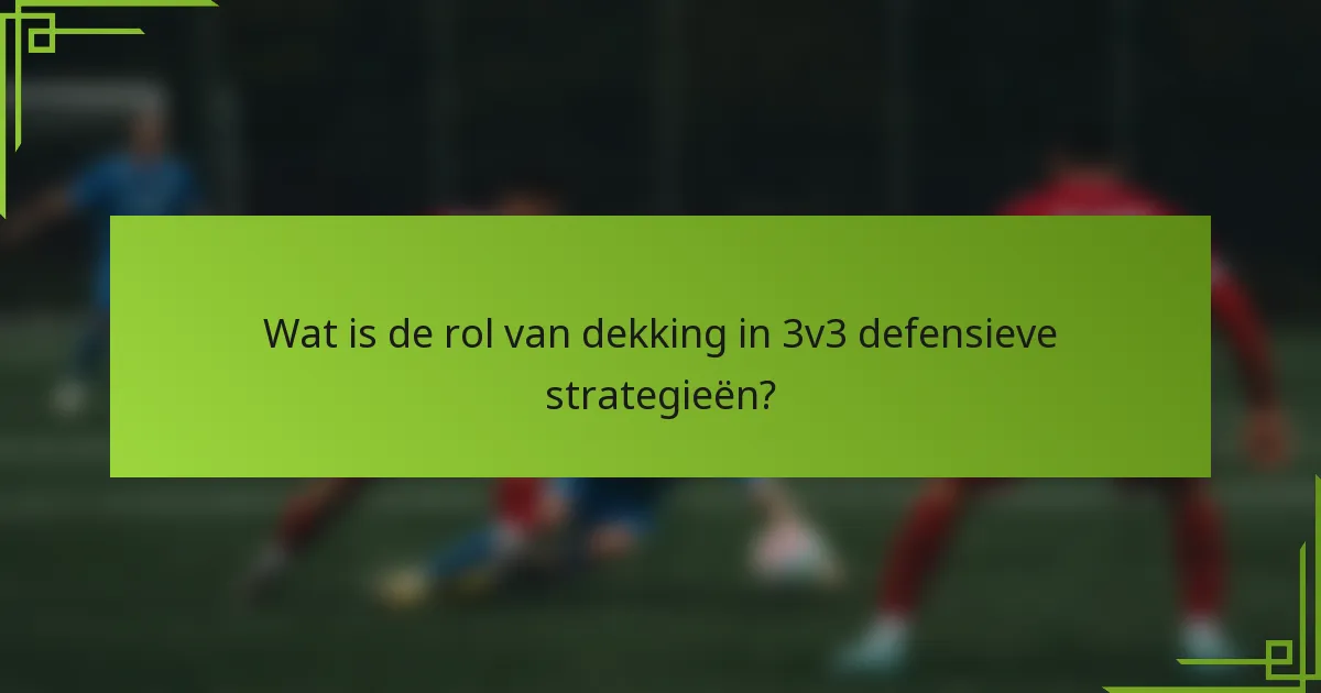Wat is de rol van dekking in 3v3 defensieve strategieën?