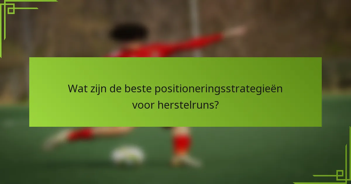 Wat zijn de beste positioneringsstrategieën voor herstelruns?