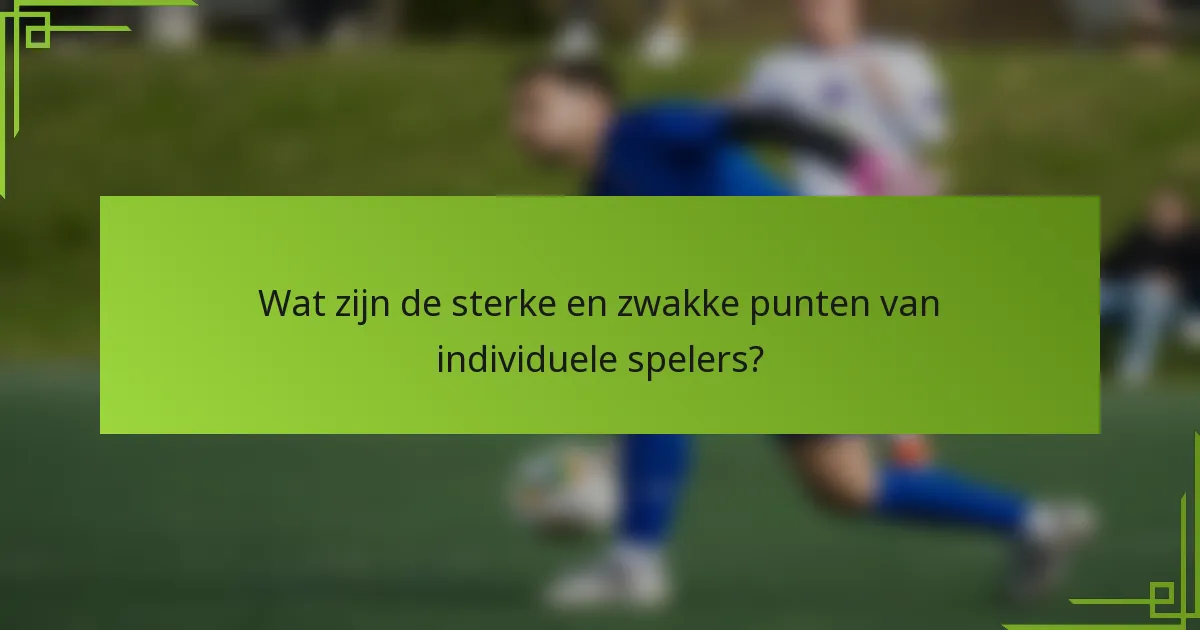 Wat zijn de sterke en zwakke punten van individuele spelers?