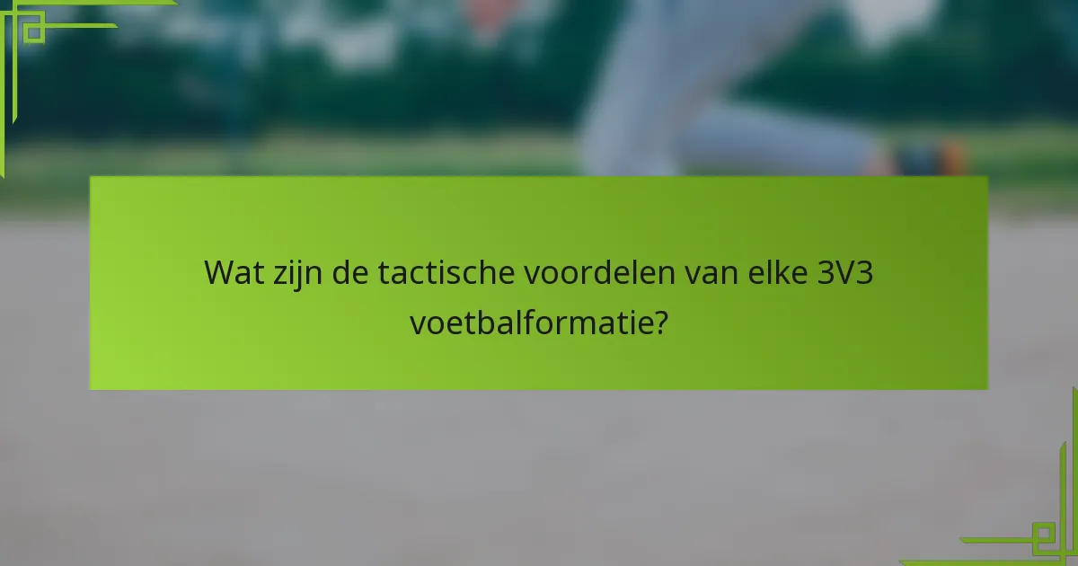 Wat zijn de tactische voordelen van elke 3V3 voetbalformatie?