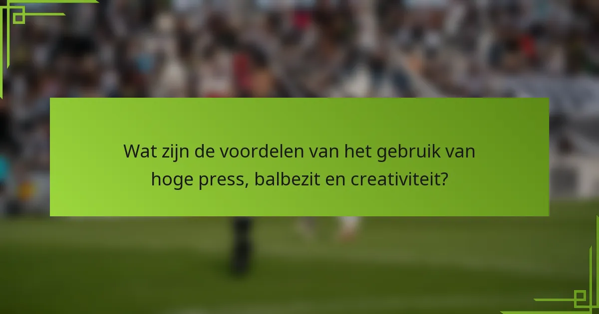 Wat zijn de voordelen van het gebruik van hoge press, balbezit en creativiteit?