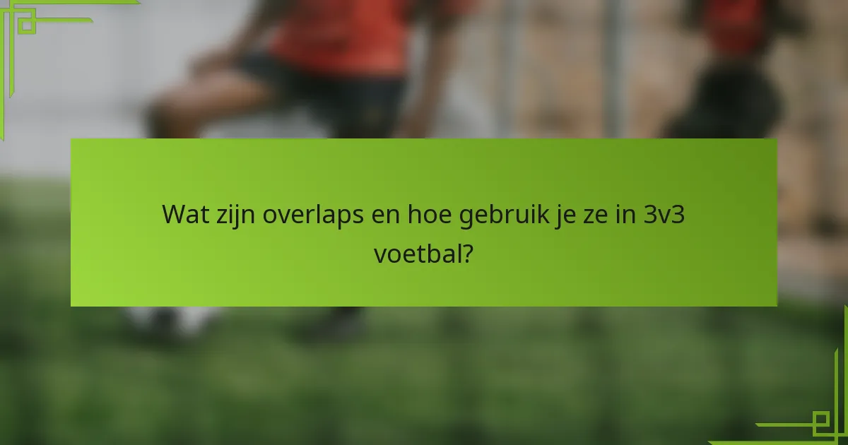 Wat zijn overlaps en hoe gebruik je ze in 3v3 voetbal?