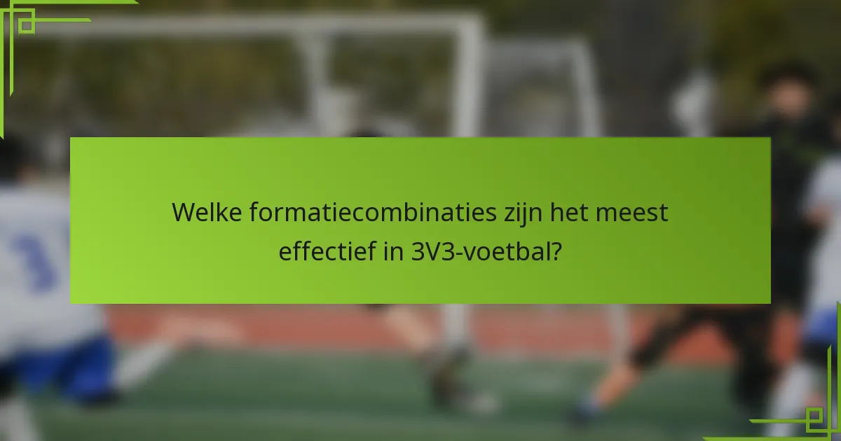 Welke formatiecombinaties zijn het meest effectief in 3V3-voetbal?