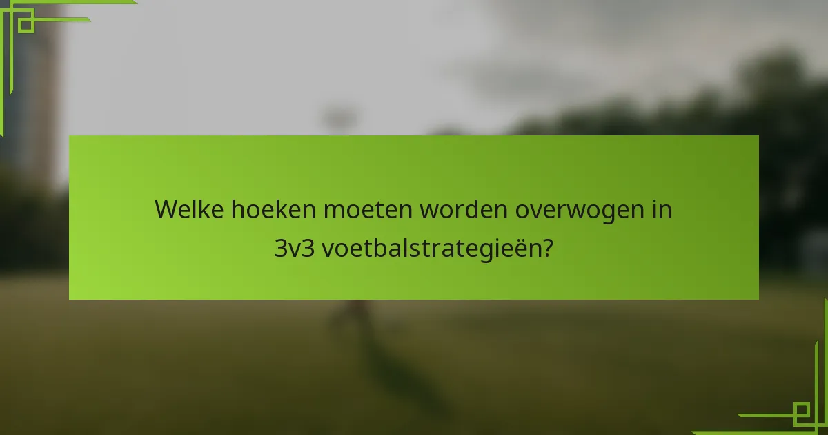 Welke hoeken moeten worden overwogen in 3v3 voetbalstrategieën?