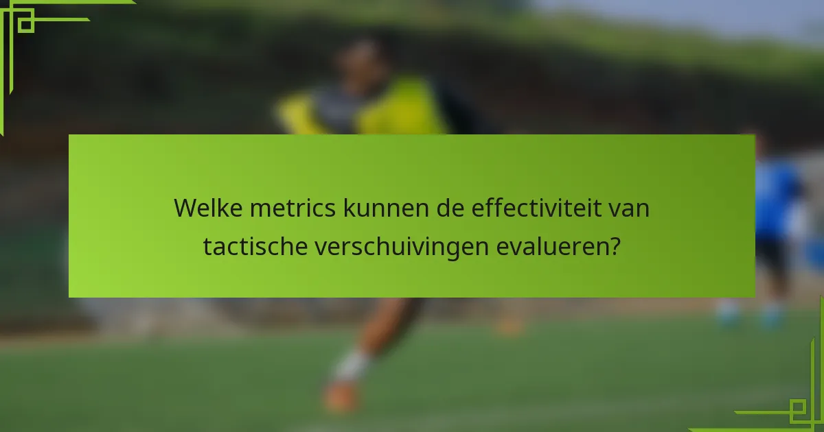 Welke metrics kunnen de effectiviteit van tactische verschuivingen evalueren?