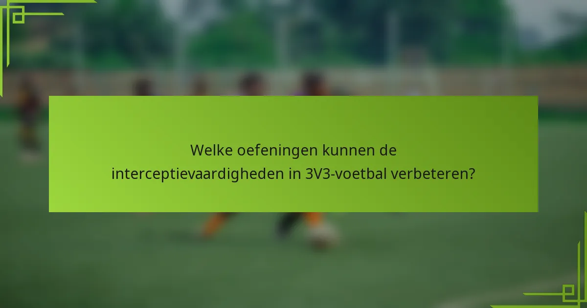 Welke oefeningen kunnen de interceptievaardigheden in 3V3-voetbal verbeteren?