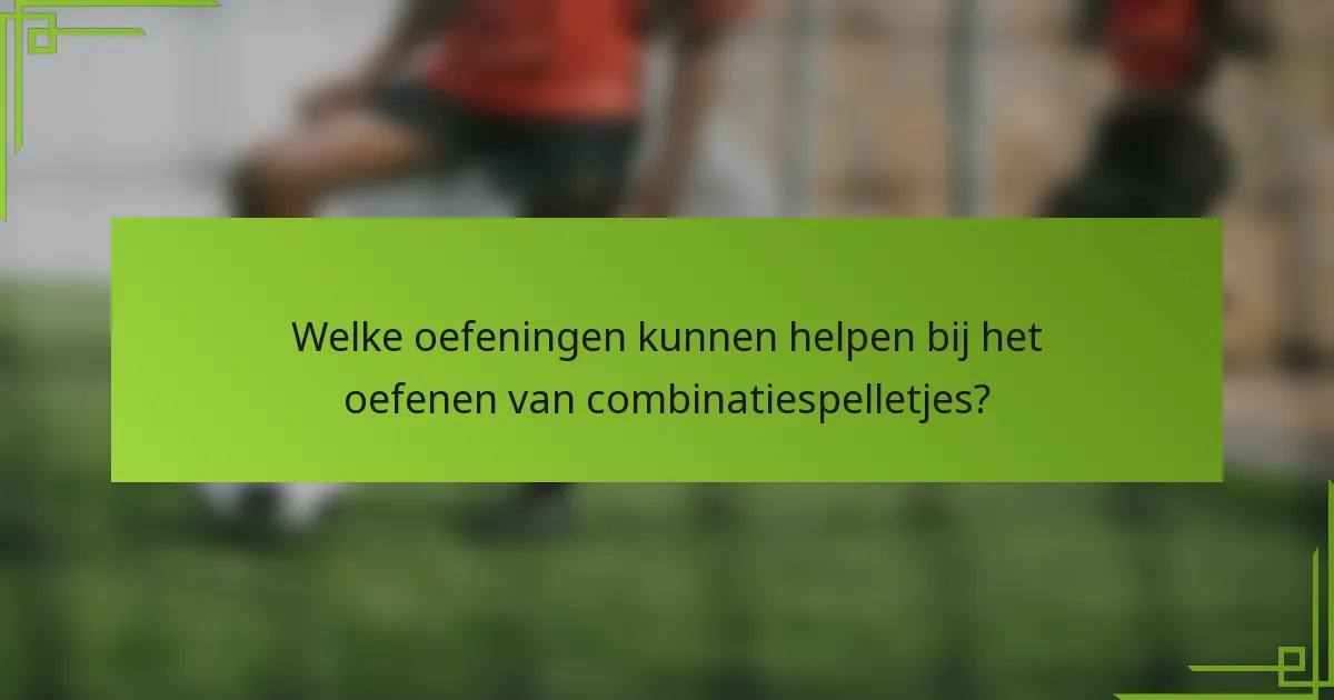 Welke oefeningen kunnen helpen bij het oefenen van combinatiespelletjes?