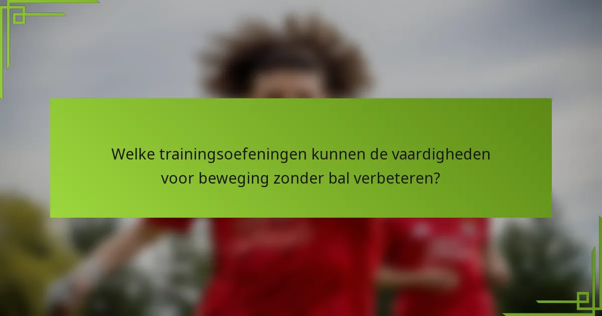 Welke trainingsoefeningen kunnen de vaardigheden voor beweging zonder bal verbeteren?
