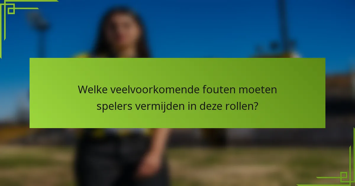 Welke veelvoorkomende fouten moeten spelers vermijden in deze rollen?